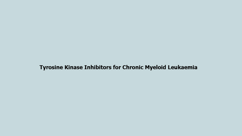 Tyrosine Kinase Inhibitors for Chronic Myeloid Leukaemia