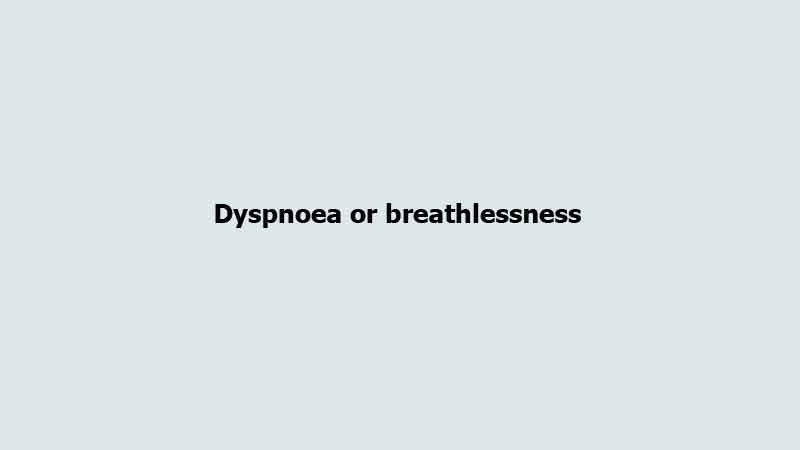 Dyspnoea or breathlessness