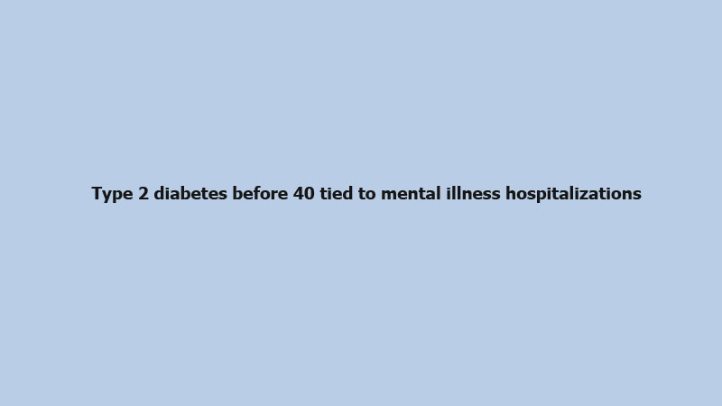 Type 2 diabetes before 40 tied to mental illness hospitalizations
