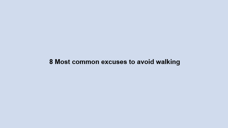 8 Most common excuses to avoid walking