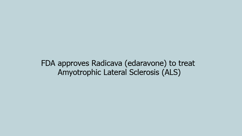 FDA approves Radicava (edaravone) to treat Amyotrophic Lateral Sclerosis (ALS)