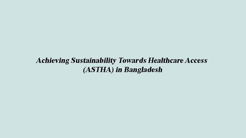 Achieving Sustainability Towards Healthcare Access (ASTHA) in Bangladesh