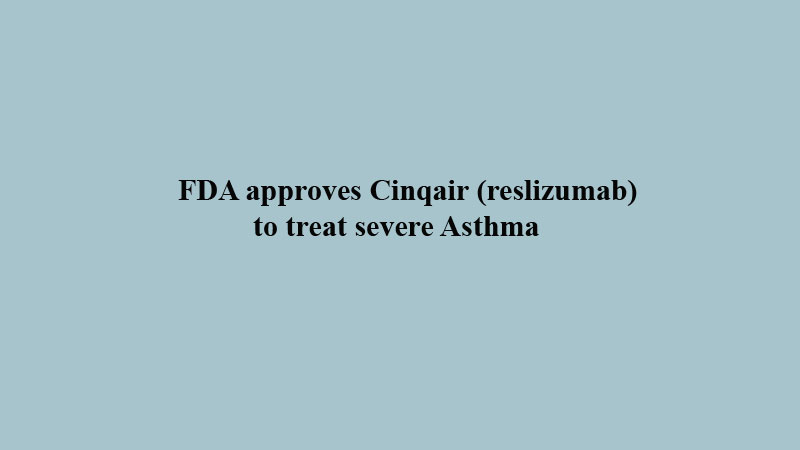 FDA approves Cinqair (reslizumab) to treat severe Asthma