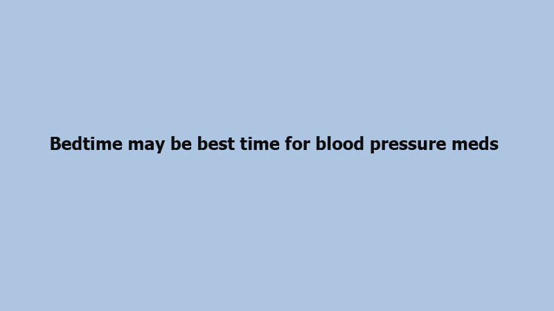 Bedtime may be best time for blood pressure meds