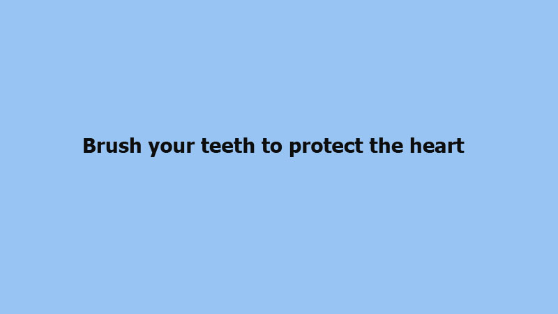 Brush your teeth to protect the heart