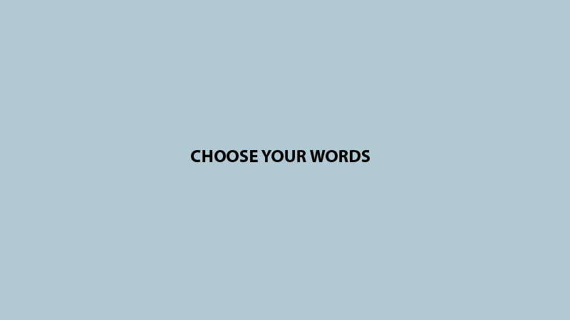 CHOOSE YOUR WORDS