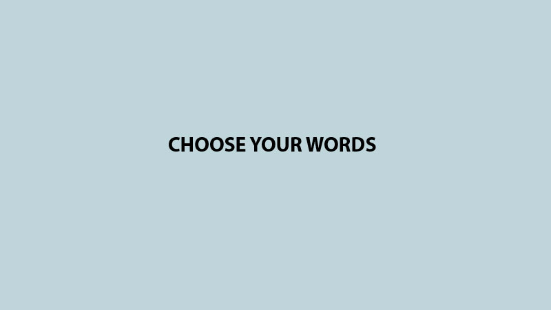 CHOOSE YOUR WORDS
