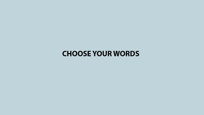 CHOOSE YOUR WORDS
 