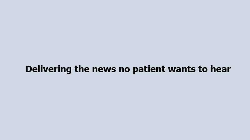 Delivering the news no patient wants to hear