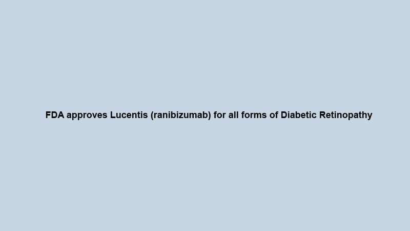 FDA approves Lucentis (ranibizumab) for all forms of Diabetic Retinopathy