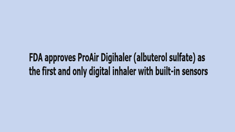 FDA approves ProAir Digihaler (albuterol sulfate) as the first and only digital inhaler with built-in sensors