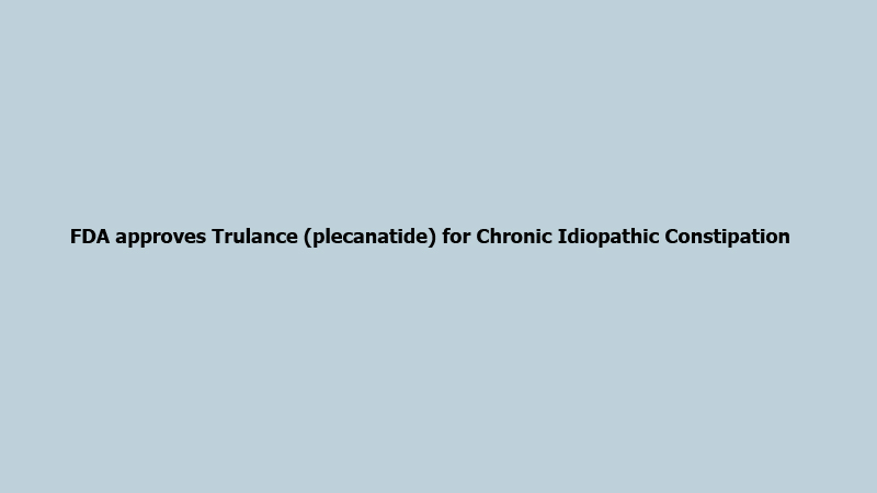 FDA approves Trulance (plecanatide) for Chronic Idiopathic Constipation