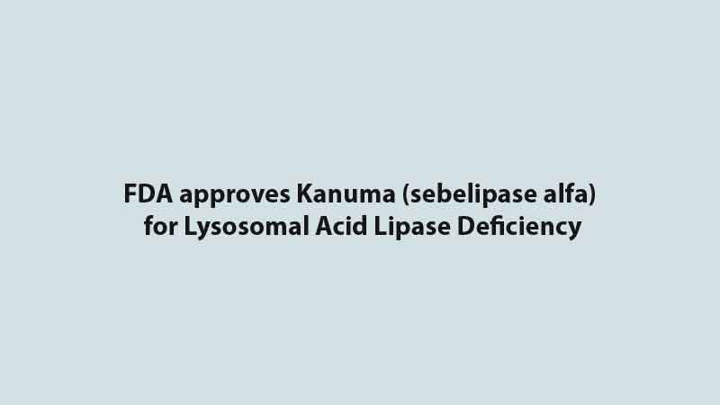 FDA approves Kanuma (sebelipase alfa) for Lysosomal Acid Lipase Deficiency
