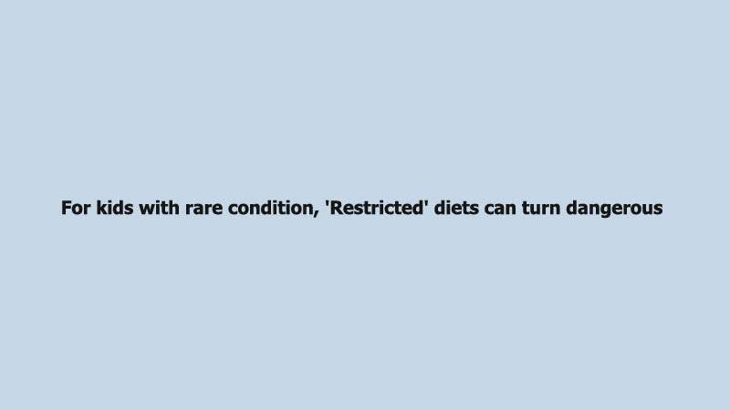For kids with rare condition, 'Restricted' diets can turn dangerous
