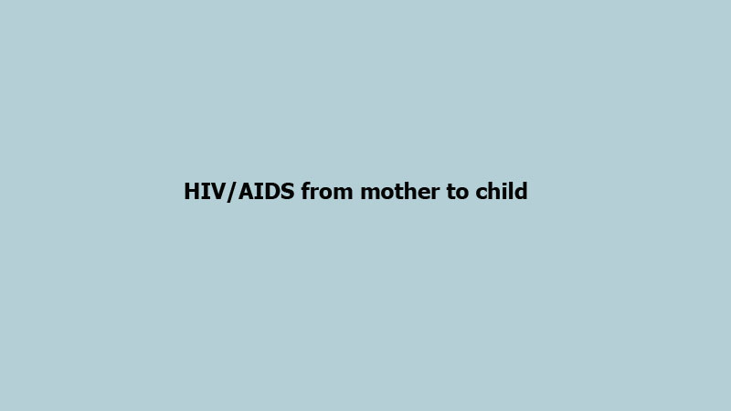 HIV/AIDS from mother to child  