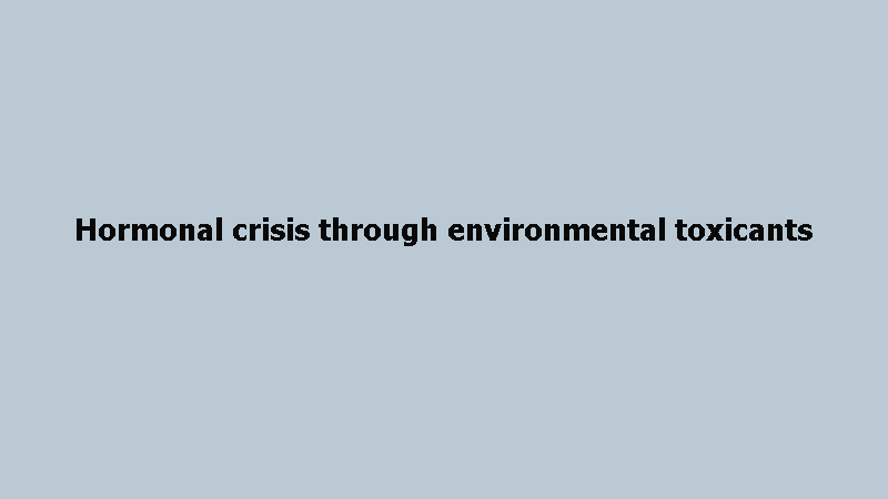 Hormonal crisis through environmental toxicants