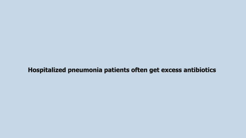 Hospitalized pneumonia patients often get excess antibiotics
