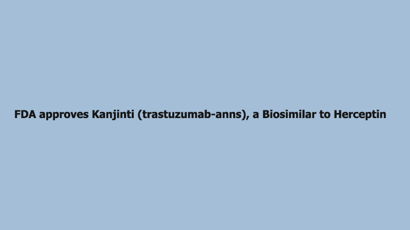 FDA approves Kanjinti (trastuzumab-anns), a Biosimilar to Herceptin