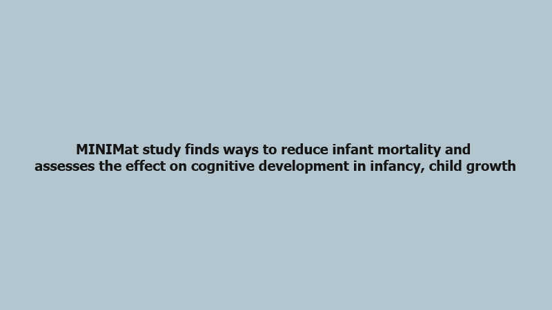 MINIMat study finds ways to reduce infant mortality and assesses the effect on cognitive development in infancy, child growth 