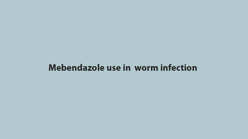 Mebendazole use in  worm infection