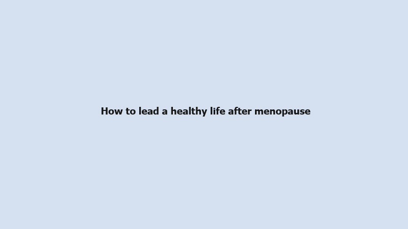 How to lead a healthy life after menopause 