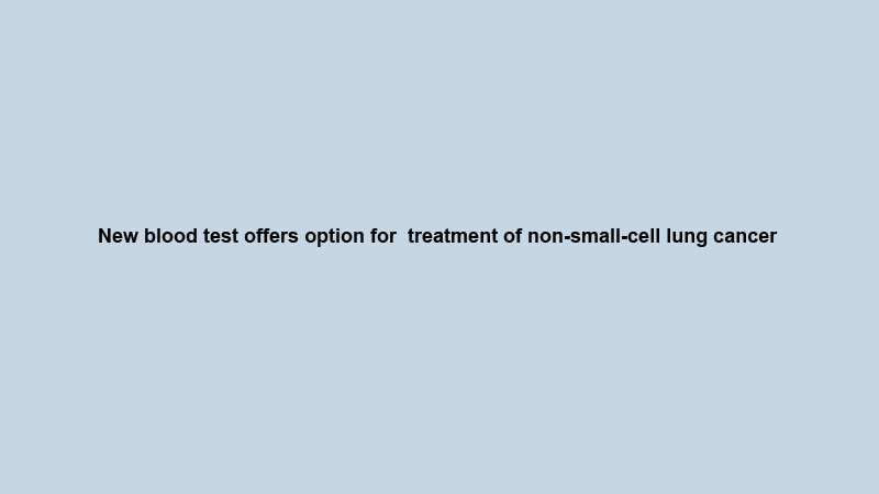 New blood test offers option for  treatment of non-small-cell lung cancer