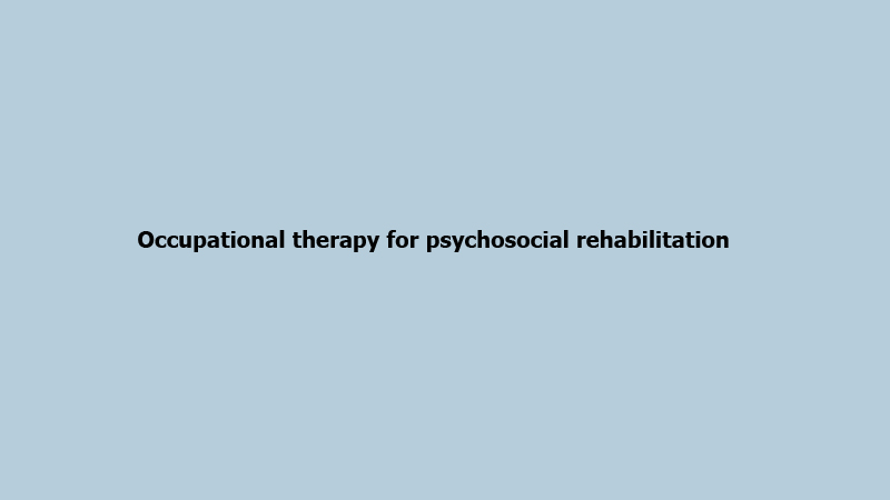 Occupational therapy for psychosocial rehabilitation