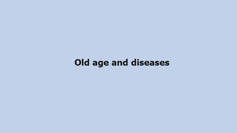 Old age and diseases