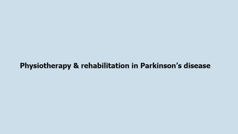 Physiotherapy & rehabilitation in Parkinson’s disease