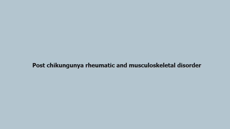Post chikungunya rheumatic and musculoskeletal disorder