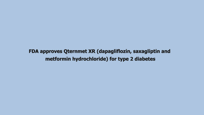 FDA approves Qternmet XR (dapagliflozin, saxagliptin and metformin hydrochloride) for type 2 diabetes