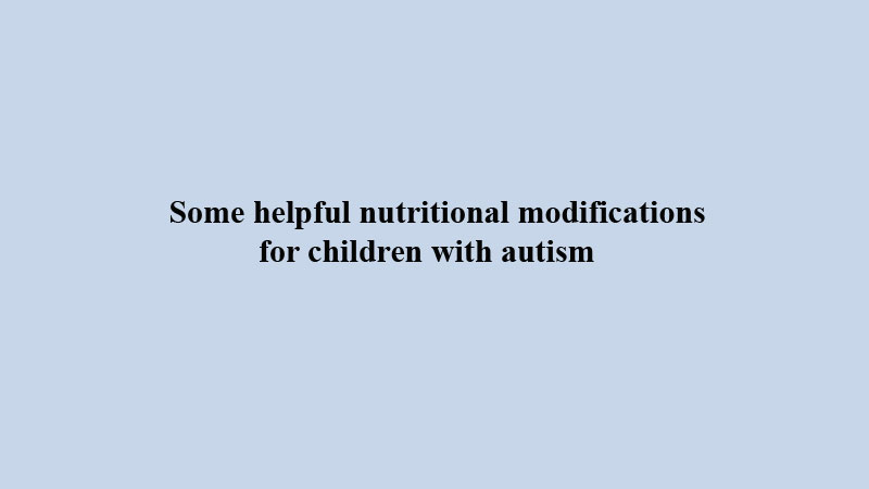 Some helpful nutritional modifications for children with autism