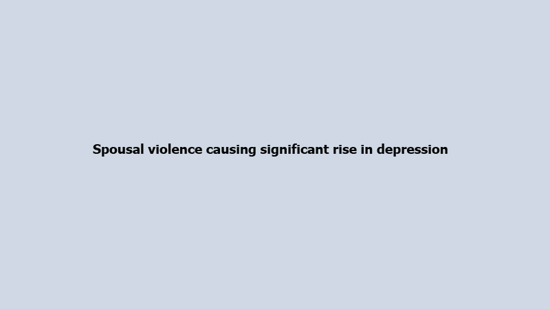 Spousal violence causing significant rise in depression 