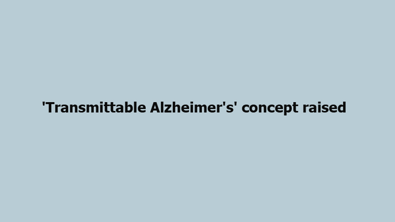 'Transmittable Alzheimer's' concept raised