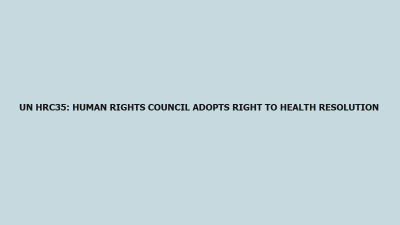 UN HRC35: Human Rights Council adopts right to health resolution