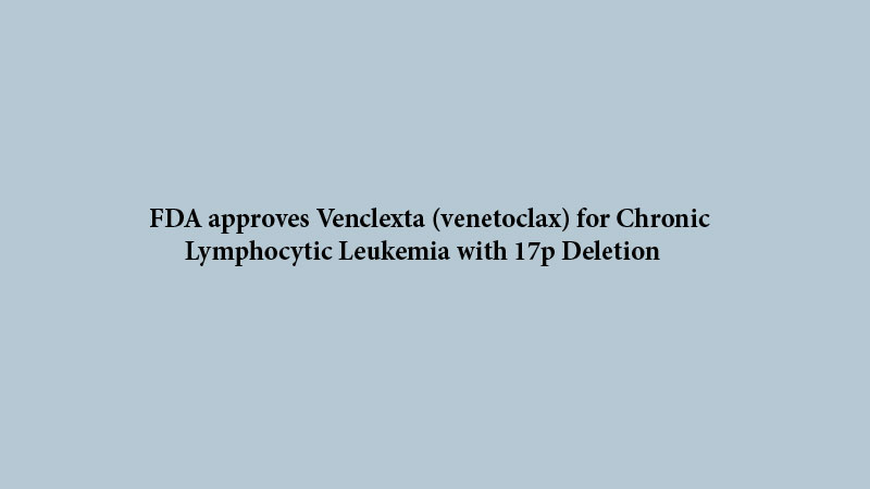 FDA approves Venclexta (venetoclax) for Chronic Lymphocytic Leukemia with 17p DeletionFDA approves Venclexta (venetoclax) for Chronic Lymphocytic Leukemia with 17p Deletion