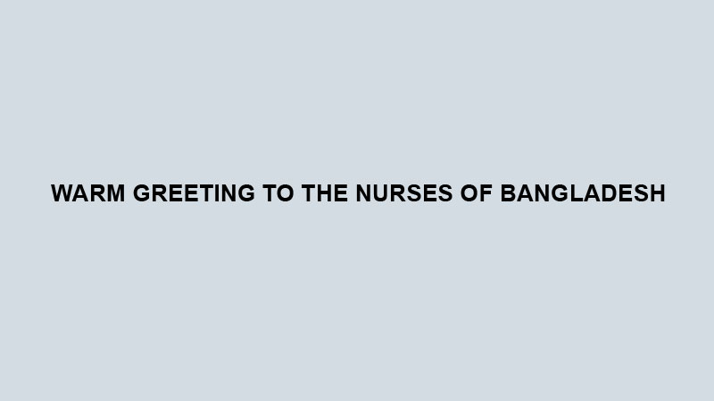 Warm greeting to the nurses of Bangladesh