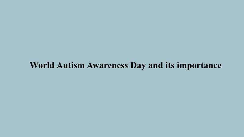 World Autism Awareness Day and its importance