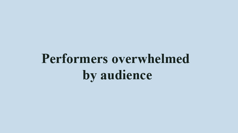 Performers overwhelmed 
by audience