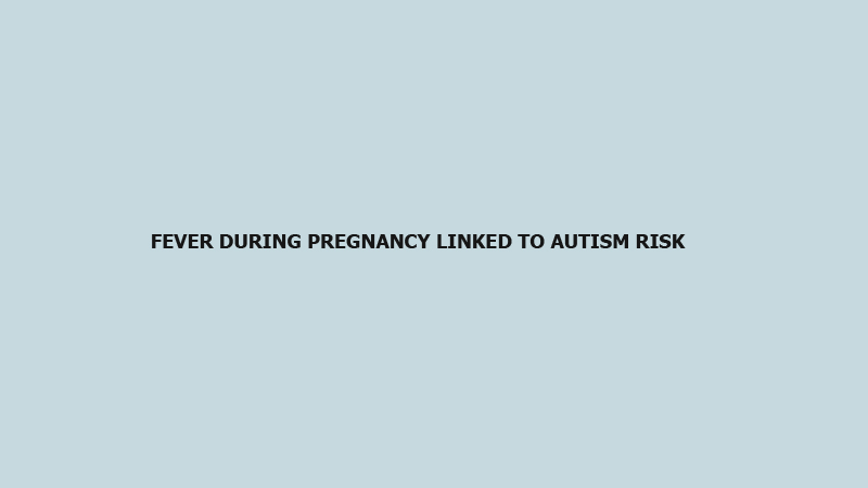 Fever during pregnancy linked to autism risk