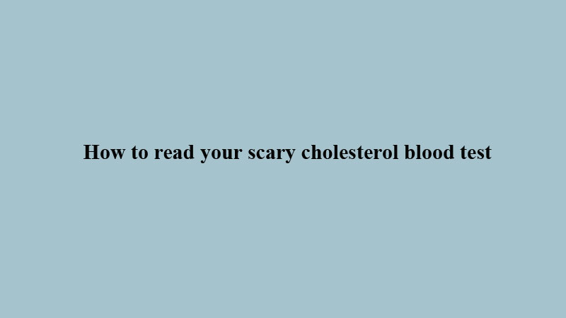 How to read your scary cholesterol blood test