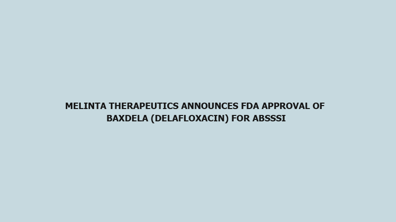 Melinta Therapeutics announces FDA approval of Baxdela (delafloxacin) for ABSSSI