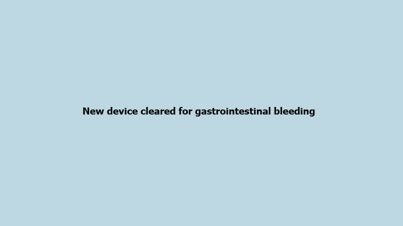 New device cleared for gastrointestinal bleeding