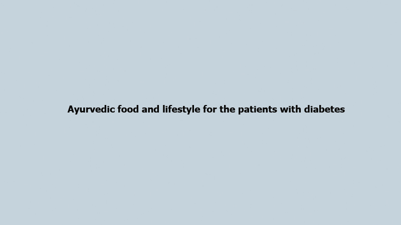 Ayurvedic food and lifestyle for the patients with diabetes 