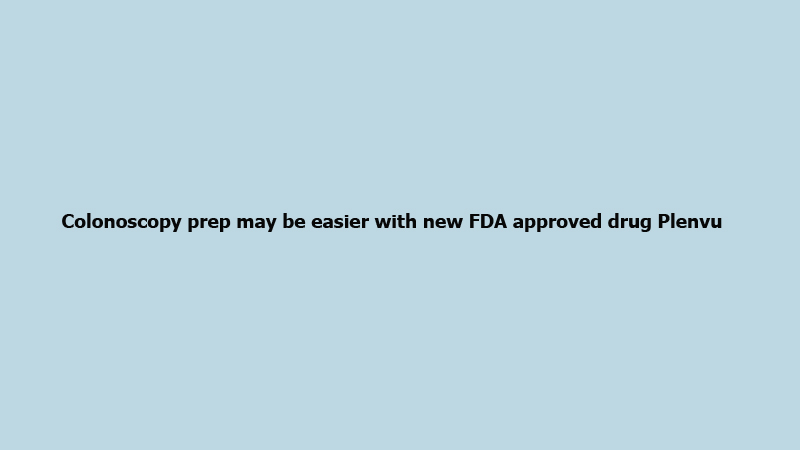 Colonoscopy prep may be easier with new FDA approved drug Plenvu