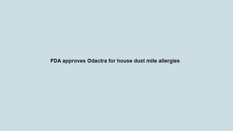 FDA approves Odactra for house dust mite allergies