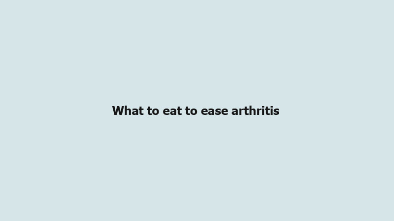 What to eat to ease arthritis