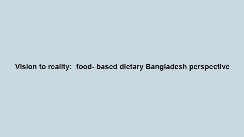 Vision to reality:  food- based dietary Bangladesh perspective