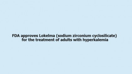 FDA approves Lokelma (sodium zirconium cyclosilicate) for the treatment of adults with hyperkalemia