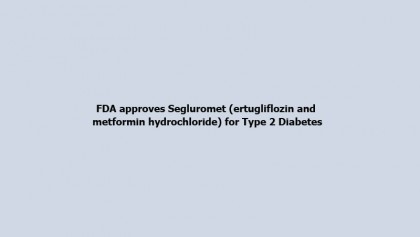 FDA approves Segluromet (ertugliflozin and metformin hydrochloride) for Type 2 Diabetes
